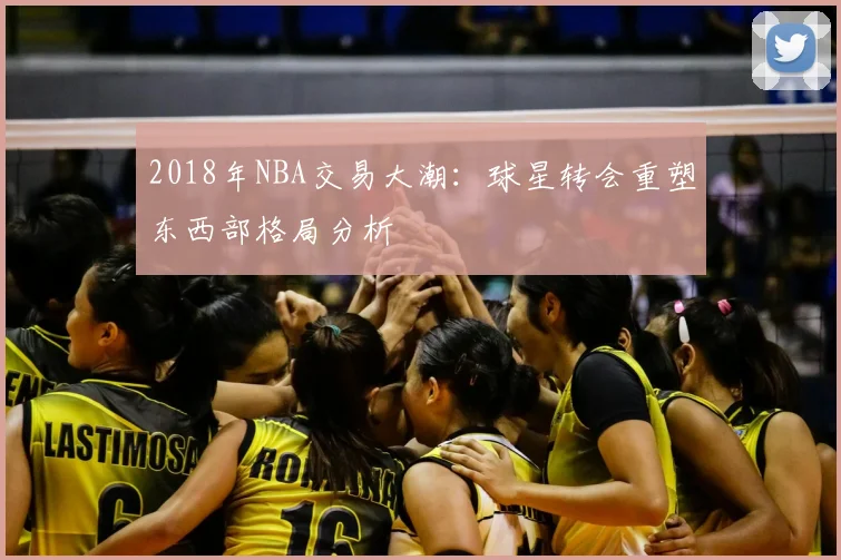 2018年NBA交易大潮：球星转会重塑东西部格局分析
