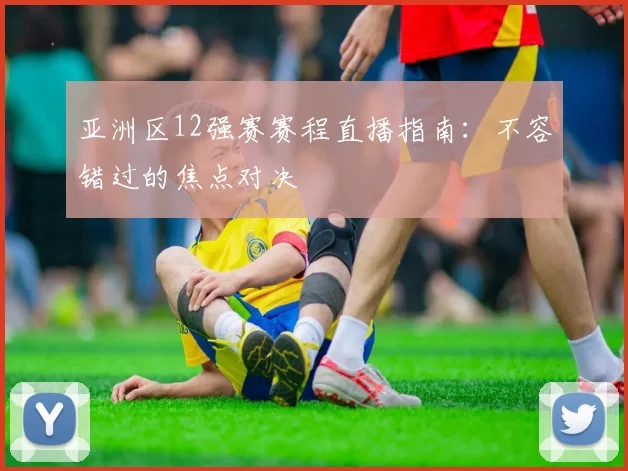 亚洲区12强赛赛程直播指南:不容错过的焦点对决