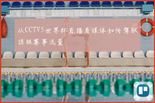 从CCTV5世界杯直播看媒体如何驾驭顶级赛事流量