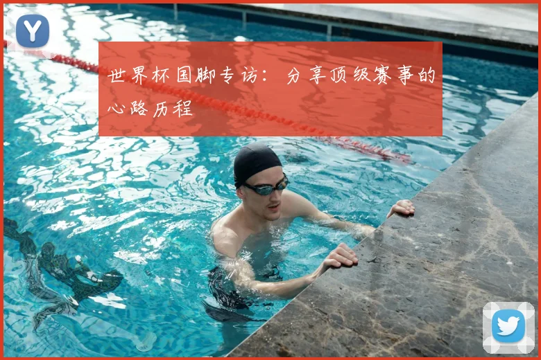 世界杯国脚专访：分享顶级赛事的心路历程