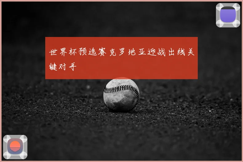 世界杯预选赛克罗地亚迎战出线关键对手