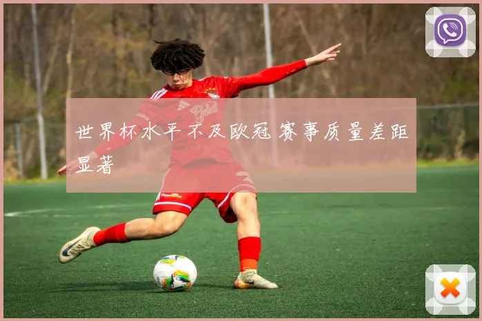 世界杯水平不及欧冠 赛事质量差距显著