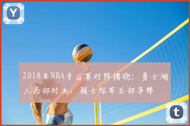 2018年NBA季后赛对阵揭晓:勇士湖人西部对决,骑士绿军东部争锋