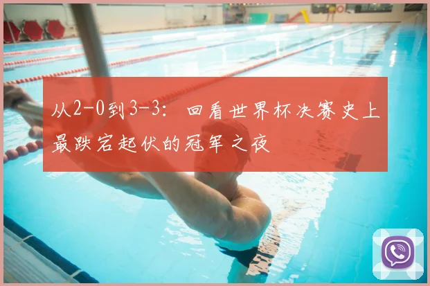 从2-0到3-3：回看世界杯决赛史上最跌宕起伏的冠军之夜