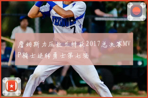 詹姆斯力压杜兰特获2017总决赛MVP骑士逆转勇士第七场