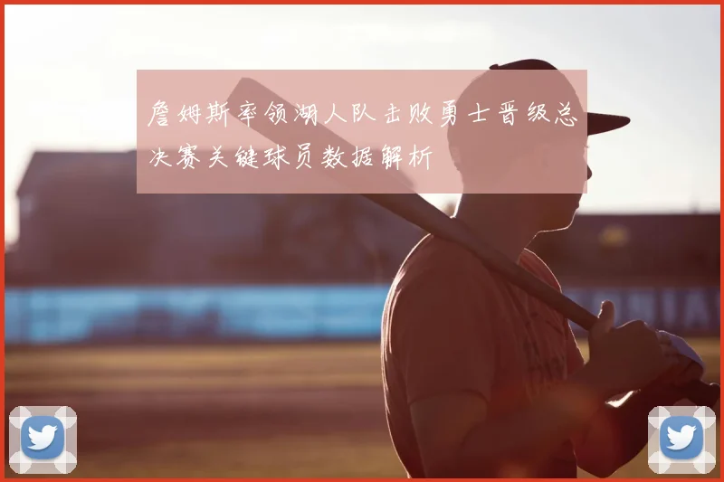 詹姆斯率领湖人队击败勇士晋级总决赛关键球员数据解析