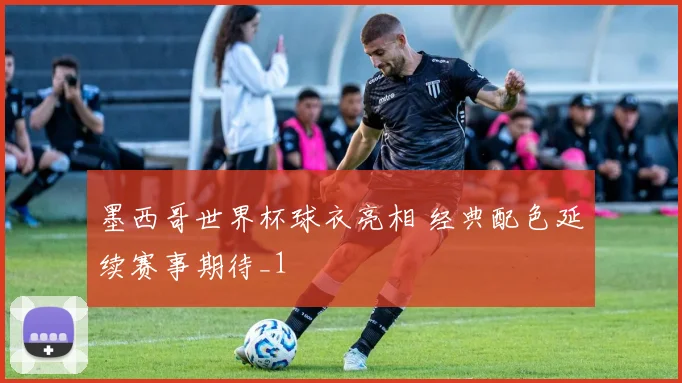 墨西哥世界杯球衣亮相 经典配色延续赛事期待_1