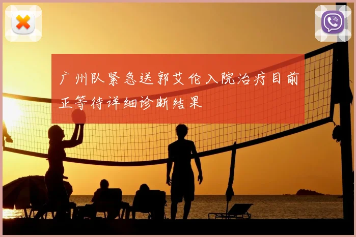 广州队紧急送郭艾伦入院治疗目前正等待详细诊断结果