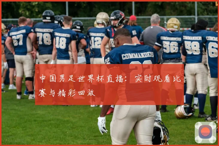 中国男足世界杯直播:实时观看比赛与精彩回放