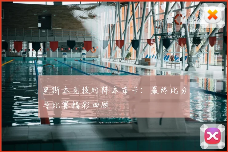 里斯本竞技对阵本菲卡:最终比分与比赛精彩回顾