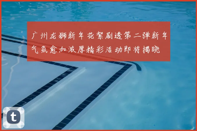 广州龙狮新年花絮剧透第二弹新年气氛愈加浓厚精彩活动即将揭晓