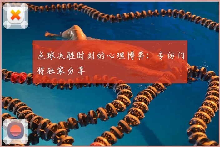 点球决胜时刻的心理博弈:专访门将独家分享