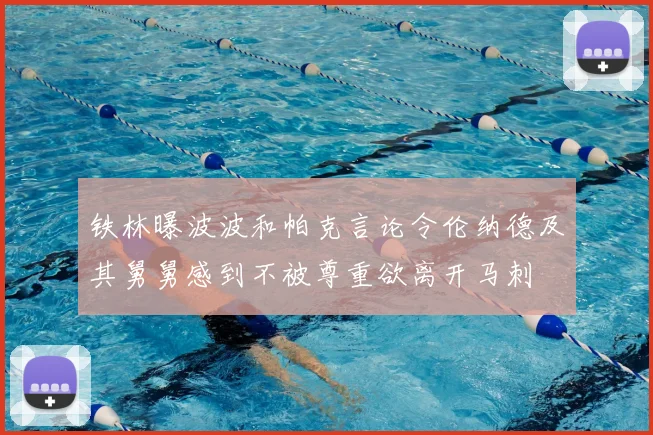 铁林曝波波和帕克言论令伦纳德及其舅舅感到不被尊重欲离开马刺