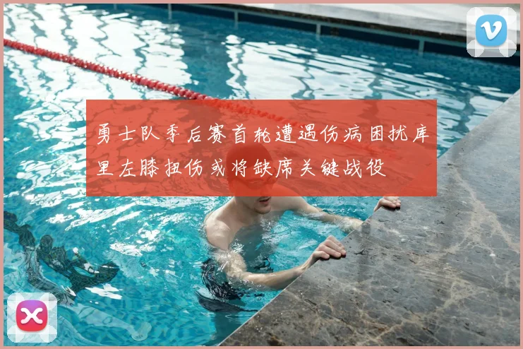 勇士队季后赛首轮遭遇伤病困扰库里左膝扭伤或将缺席关键战役