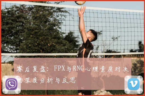 赛后复盘:FPX与RNG心理素质对决的深度分析与反思