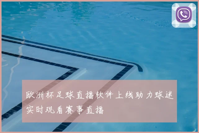 欧洲杯足球直播软件上线助力球迷实时观看赛事直播