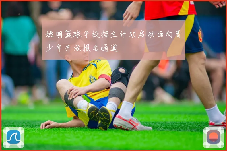 姚明篮球学校招生计划启动面向青少年开放报名通道