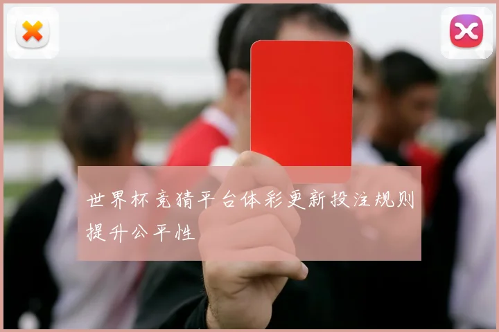世界杯竞猜平台体彩更新投注规则提升公平性