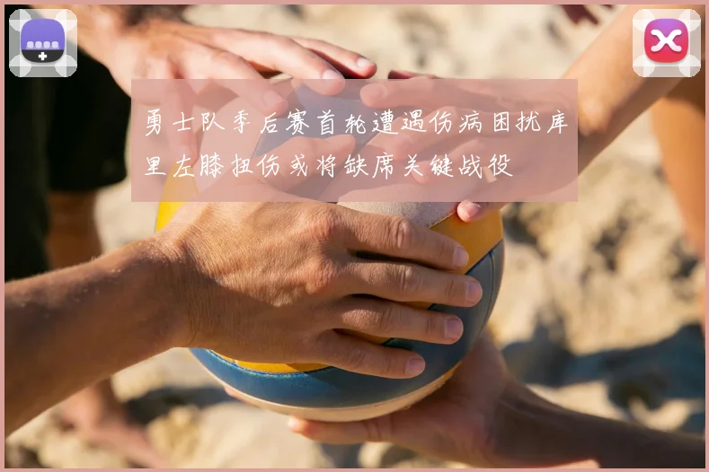 勇士队季后赛首轮遭遇伤病困扰库里左膝扭伤或将缺席关键战役