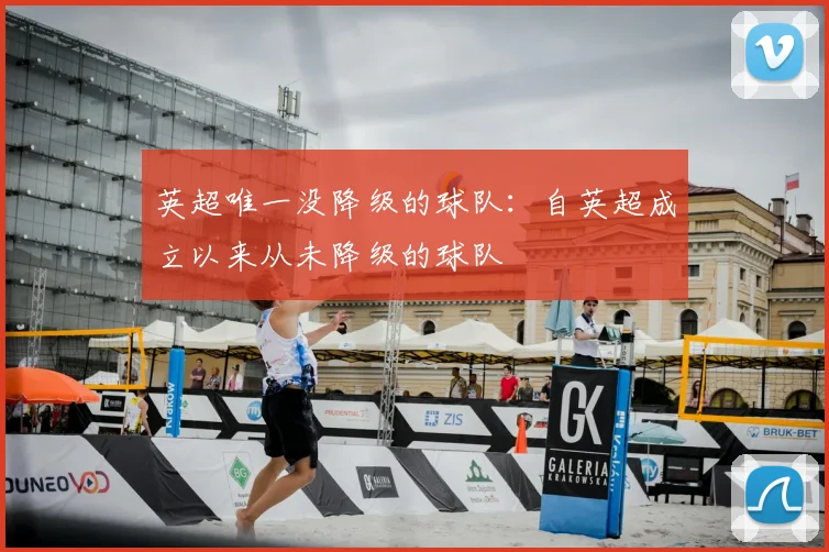 英超唯一没降级的球队:自英超成立以来从未降级的球队