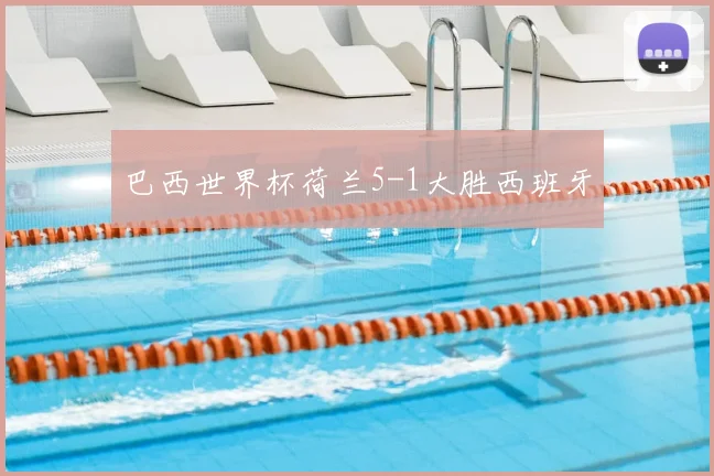 巴西世界杯荷兰5-1大胜西班牙