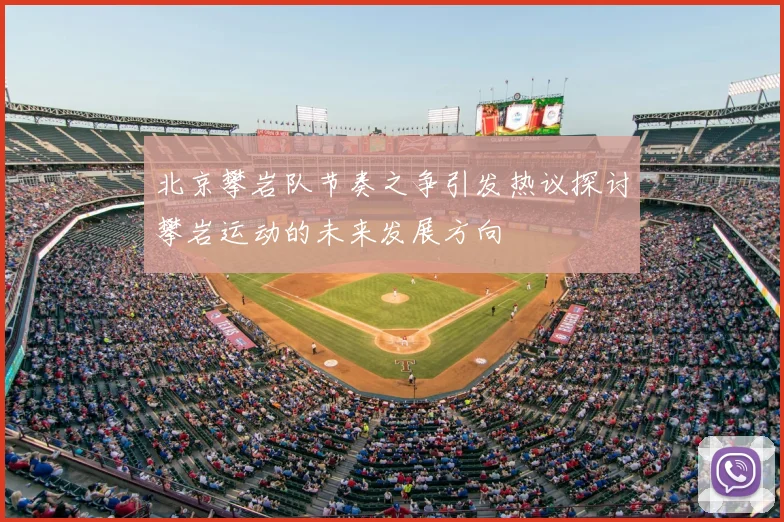 北京攀岩队节奏之争引发热议探讨攀岩运动的未来发展方向