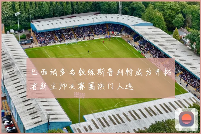 已面试多名教练斯普利特成为开拓者新主帅决赛圈热门人选