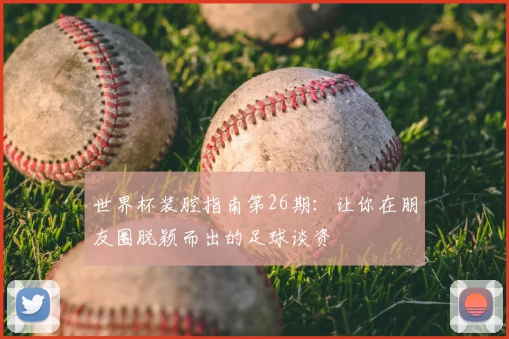 世界杯装腔指南第26期:让你在朋友圈脱颖而出的足球谈资