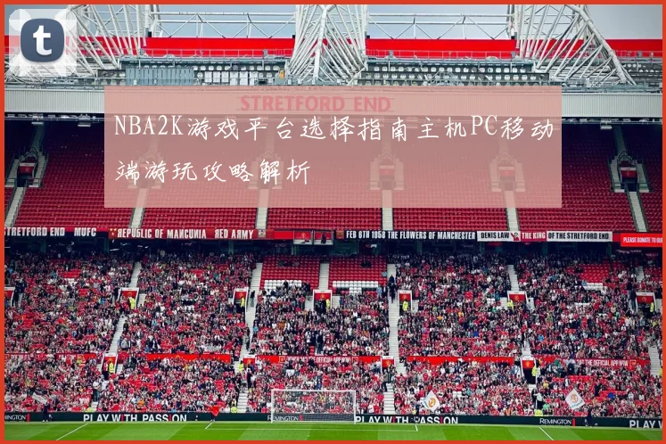 NBA2K游戏平台选择指南主机PC移动端游玩攻略解析