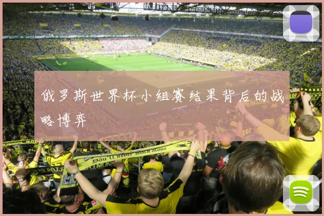 俄罗斯世界杯小组赛结果背后的战略博弈