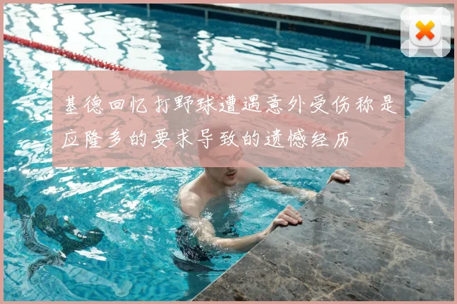 基德回忆打野球遭遇意外受伤称是应隆多的要求导致的遗憾经历