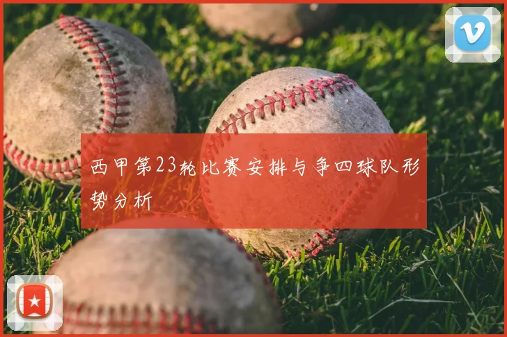 西甲第23轮比赛安排与争四球队形势分析