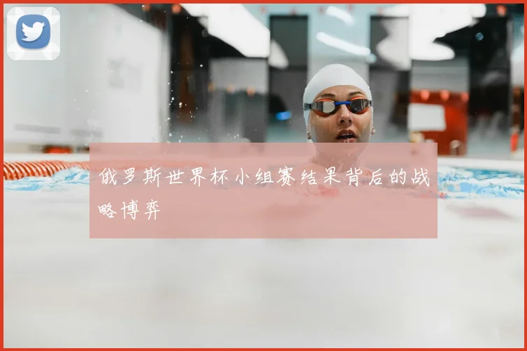 俄罗斯世界杯小组赛结果背后的战略博弈