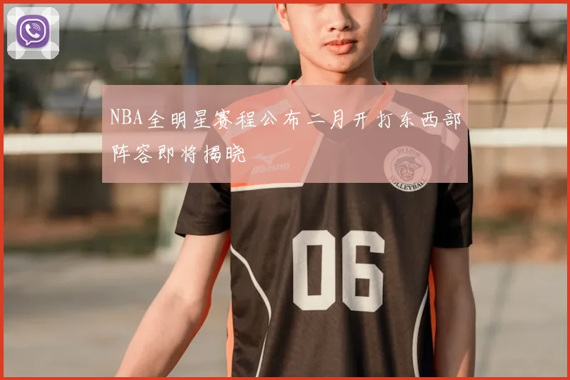 NBA全明星赛程公布二月开打东西部阵容即将揭晓