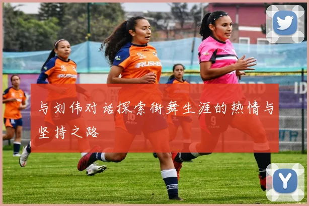 与刘伟对话探索街舞生涯的热情与坚持之路