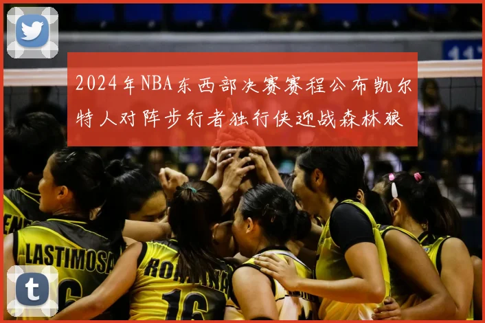 2024年NBA东西部决赛赛程公布凯尔特人对阵步行者独行侠迎战森林狼