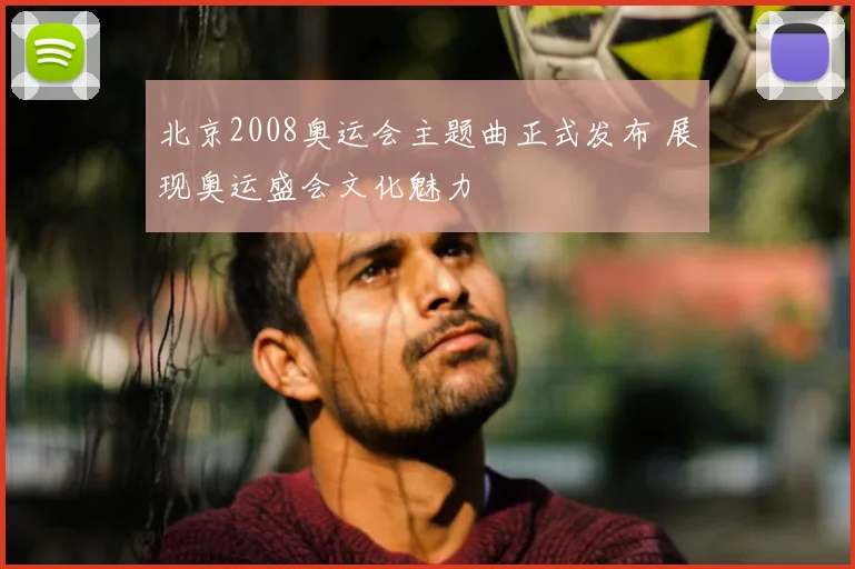 北京2008奥运会主题曲正式发布 展现奥运盛会文化魅力