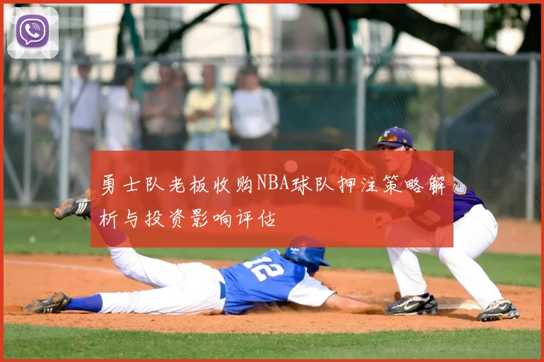 勇士队老板收购NBA球队押注策略解析与投资影响评估