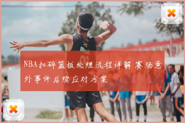 NBA扣碎篮板处理流程详解 赛场意外事件后续应对方案
