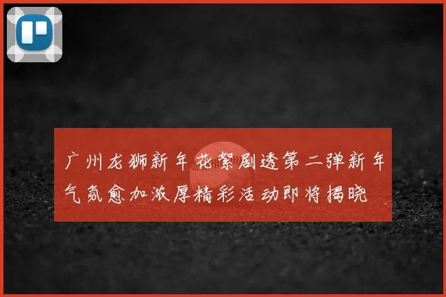 广州龙狮新年花絮剧透第二弹新年气氛愈加浓厚精彩活动即将揭晓