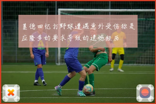 基德回忆打野球遭遇意外受伤称是应隆多的要求导致的遗憾经历