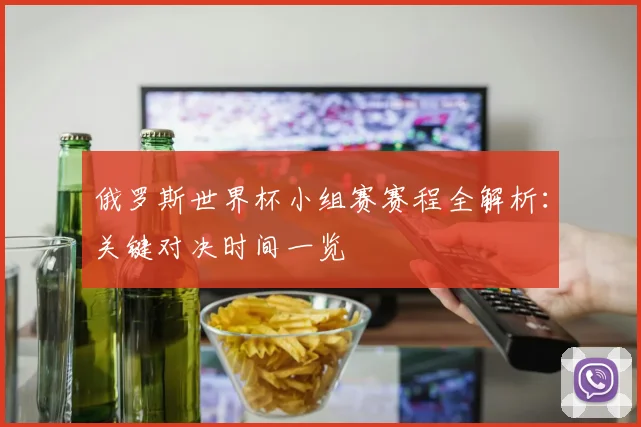 俄罗斯世界杯小组赛赛程全解析:关键对决时间一览
