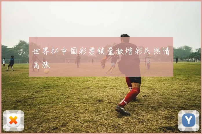 世界杯中国彩票销量激增彩民热情高涨