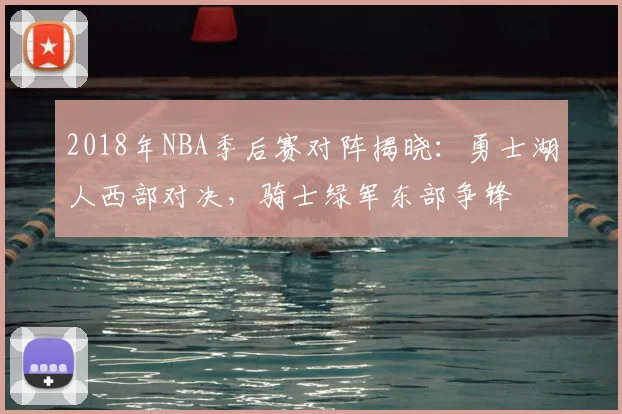 2018年NBA季后赛对阵揭晓:勇士湖人西部对决,骑士绿军东部争锋