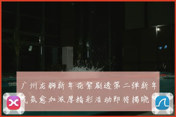 广州龙狮新年花絮剧透第二弹新年气氛愈加浓厚精彩活动即将揭晓
