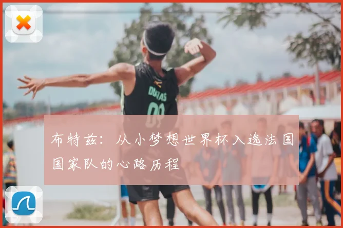 布特兹:从小梦想世界杯入选法国国家队的心路历程