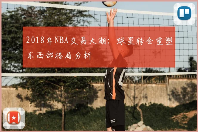 2018年NBA交易大潮:球星转会重塑东西部格局分析