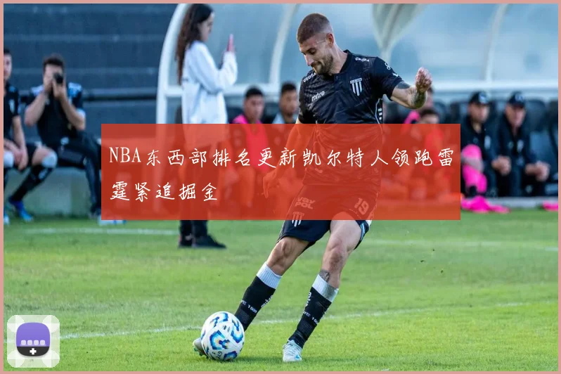 NBA东西部排名更新凯尔特人领跑雷霆紧追掘金