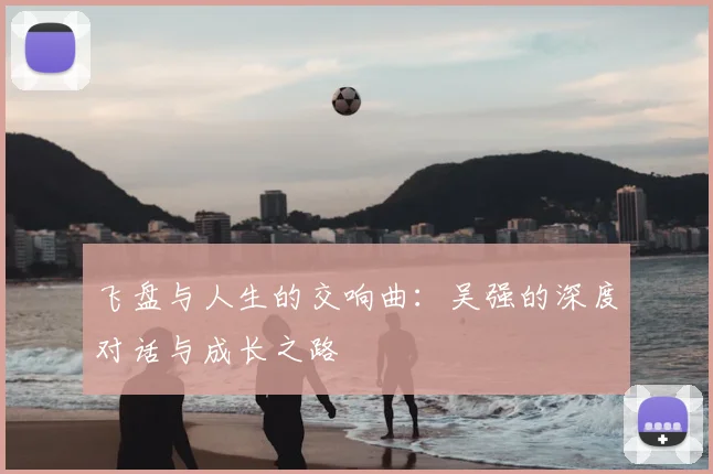 飞盘与人生的交响曲:吴强的深度对话与成长之路