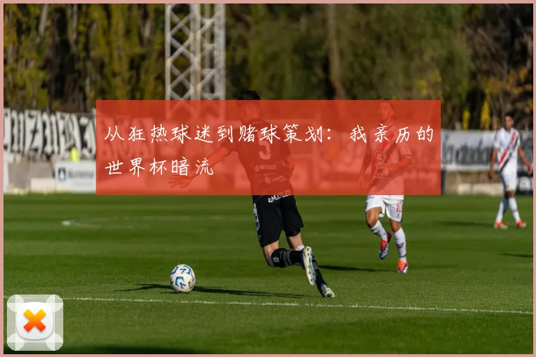 从狂热球迷到赌球策划:我亲历的世界杯暗流